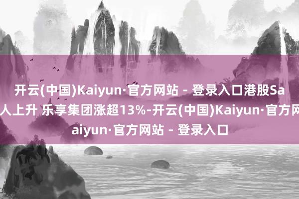 开云(中国)Kaiyun·官方网站 - 登录入口港股SaaS主张股大王人上升 乐享集团涨超13%-开云(中国)Kaiyun·官方网站 - 登录入口