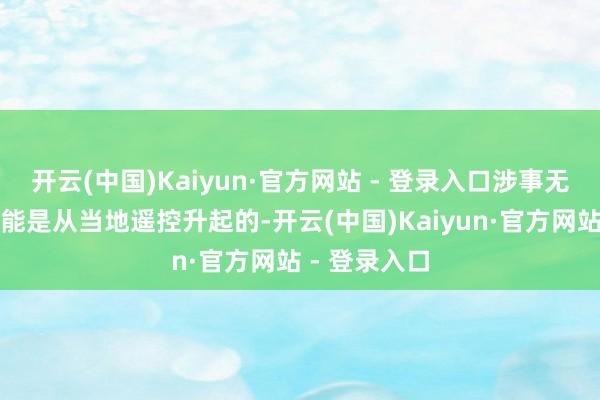 开云(中国)Kaiyun·官方网站 - 登录入口涉事无东谈主机可能是从当地遥控升起的-开云(中国)Kaiyun·官方网站 - 登录入口