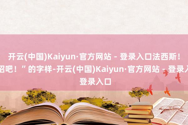 开云(中国)Kaiyun·官方网站 - 登录入口法西斯！接招吧！”的字样-开云(中国)Kaiyun·官方网站 - 登录入口