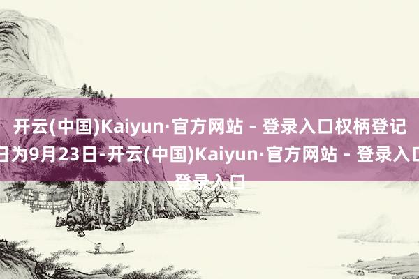 开云(中国)Kaiyun·官方网站 - 登录入口权柄登记日为9月23日-开云(中国)Kaiyun·官方网站 - 登录入口