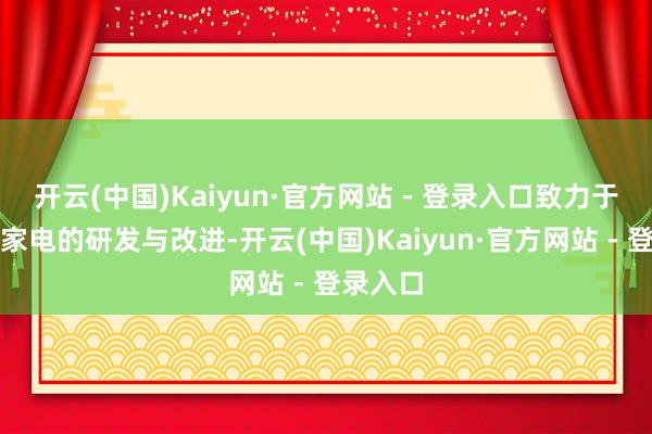 开云(中国)Kaiyun·官方网站 - 登录入口致力于于智能家电的研发与改进-开云(中国)Kaiyun·官方网站 - 登录入口
