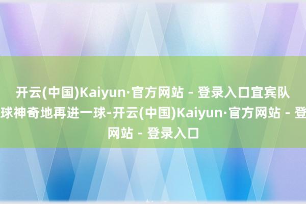 开云(中国)Kaiyun·官方网站 - 登录入口宜宾队的大肆球神奇地再进一球-开云(中国)Kaiyun·官方网站 - 登录入口
