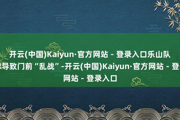 开云(中国)Kaiyun·官方网站 - 登录入口乐山队定位球导致门前“乱战”-开云(中国)Kaiyun·官方网站 - 登录入口