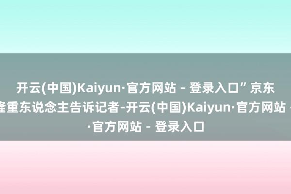 开云(中国)Kaiyun·官方网站 - 登录入口”京东外卖关连隆重东说念主告诉记者-开云(中国)Kaiyun·官方网站 - 登录入口