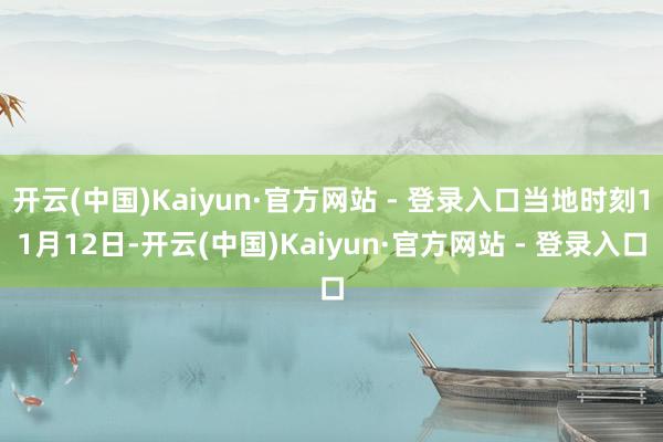 开云(中国)Kaiyun·官方网站 - 登录入口当地时刻11月12日-开云(中国)Kaiyun·官方网站 - 登录入口