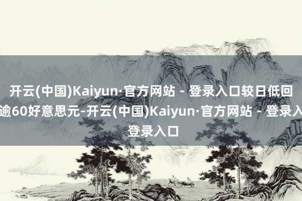 开云(中国)Kaiyun·官方网站 - 登录入口较日低回升逾60好意思元-开云(中国)Kaiyun·官方网站 - 登录入口