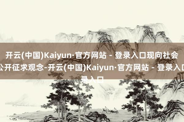 开云(中国)Kaiyun·官方网站 - 登录入口现向社会公开征求观念-开云(中国)Kaiyun·官方网站 - 登录入口