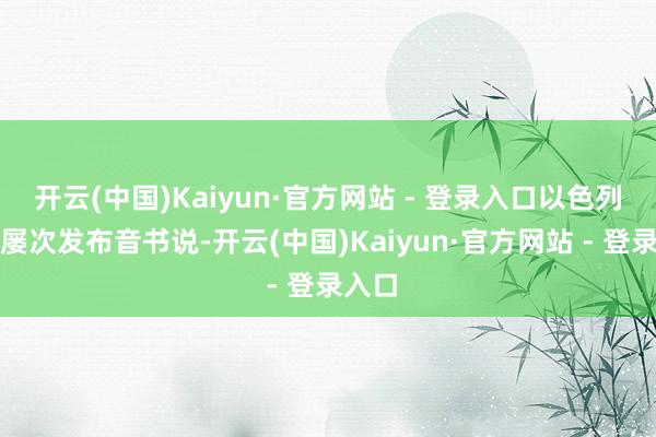 开云(中国)Kaiyun·官方网站 - 登录入口以色列方面屡次发布音书说-开云(中国)Kaiyun·官方网站 - 登录入口