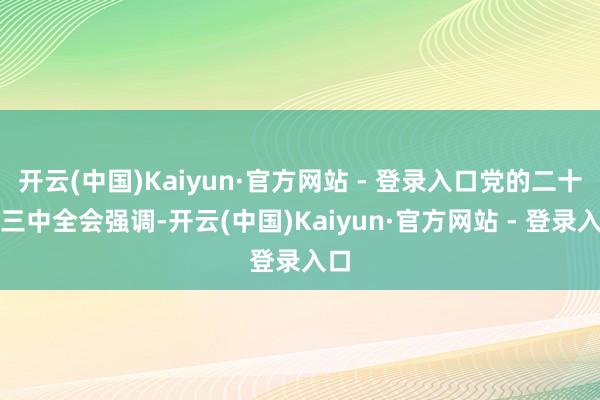 开云(中国)Kaiyun·官方网站 - 登录入口党的二十届三中全会强调-开云(中国)Kaiyun·官方网站 - 登录入口