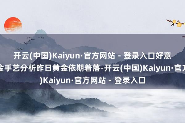 开云(中国)Kaiyun·官方网站 - 登录入口好意思元手艺分析黄金手艺分析昨日黄金依期着落-开云(中国)Kaiyun·官方网站 - 登录入口