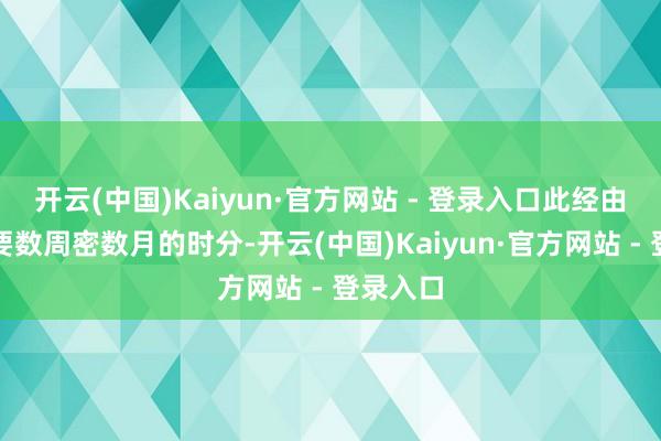 开云(中国)Kaiyun·官方网站 - 登录入口此经由可能需要数周密数月的时分-开云(中国)Kaiyun·官方网站 - 登录入口