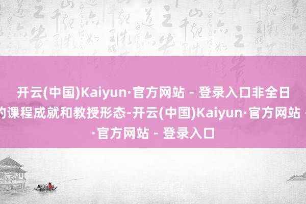 开云(中国)Kaiyun·官方网站 - 登录入口非全日制研讨生的课程成就和教授形态-开云(中国)Kaiyun·官方网站 - 登录入口