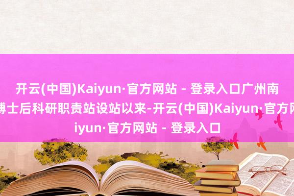 开云(中国)Kaiyun·官方网站 - 登录入口广州南沙资讯科技园博士后科研职责站设站以来-开云(中国)Kaiyun·官方网站 - 登录入口