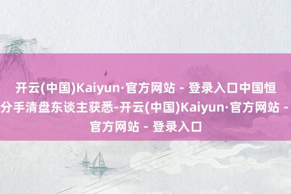 开云(中国)Kaiyun·官方网站 - 登录入口中国恒大共同及分手清盘东谈主获悉-开云(中国)Kaiyun·官方网站 - 登录入口