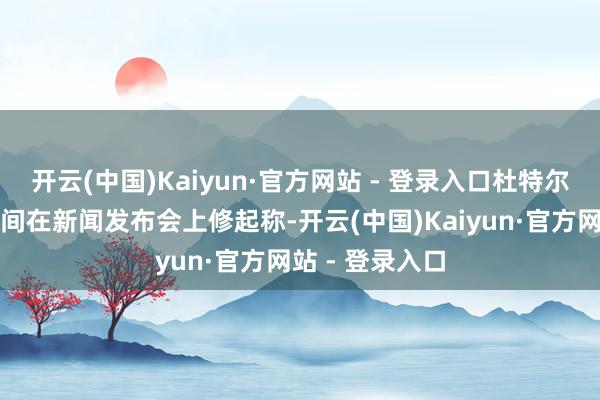 开云(中国)Kaiyun·官方网站 - 登录入口杜特尔特今日晚些时间在新闻发布会上修起称-开云(中国)Kaiyun·官方网站 - 登录入口