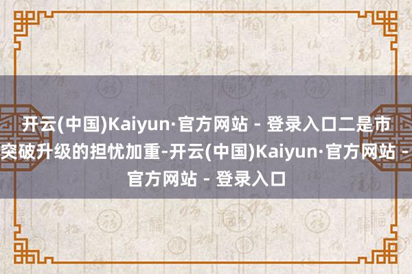 开云(中国)Kaiyun·官方网站 - 登录入口二是市集对俄乌突破升级的担忧加重-开云(中国)Kaiyun·官方网站 - 登录入口