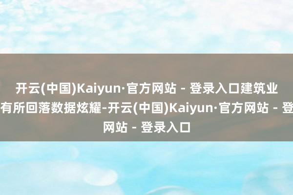 开云(中国)Kaiyun·官方网站 - 登录入口建筑业活跃度有所回落数据炫耀-开云(中国)Kaiyun·官方网站 - 登录入口