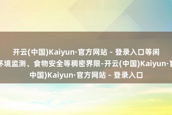 开云(中国)Kaiyun·官方网站 - 登录入口等闲利用于药物研发、环境监测、食物安全等稠密界限-开云(中国)Kaiyun·官方网站 - 登录入口