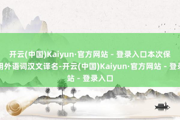 开云(中国)Kaiyun·官方网站 - 登录入口本次保举使用外语词汉文译名-开云(中国)Kaiyun·官方网站 - 登录入口