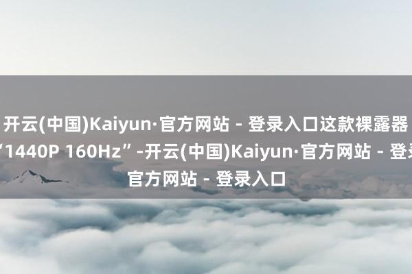 开云(中国)Kaiyun·官方网站 - 登录入口这款裸露器主打“1440P 160Hz”-开云(中国)Kaiyun·官方网站 - 登录入口