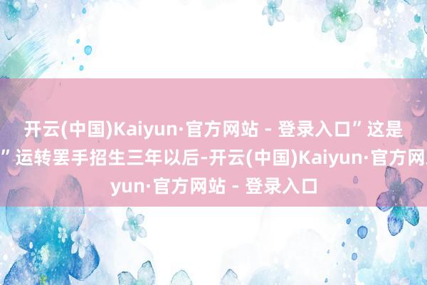 开云(中国)Kaiyun·官方网站 - 登录入口”这是大学自“文革”运转罢手招生三年以后-开云(中国)Kaiyun·官方网站 - 登录入口