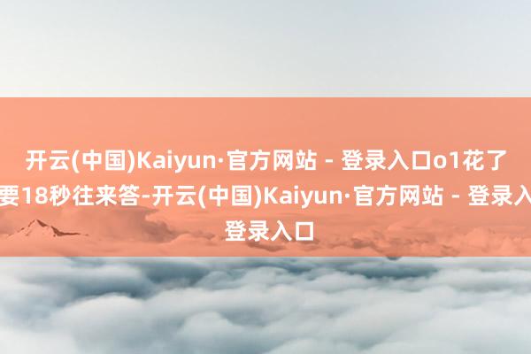开云(中国)Kaiyun·官方网站 - 登录入口o1花了快要18秒往来答-开云(中国)Kaiyun·官方网站 - 登录入口