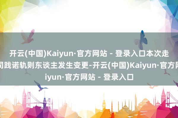 开云(中国)Kaiyun·官方网站 - 登录入口本次走动不会导致公司践诺轨则东谈主发生变更-开云(中国)Kaiyun·官方网站 - 登录入口
