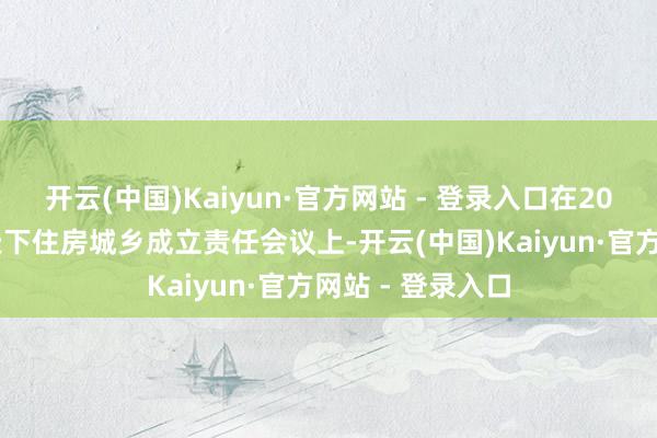 开云(中国)Kaiyun·官方网站 - 登录入口在2023岁首举行的天下住房城乡成立责任会议上-开云(中国)Kaiyun·官方网站 - 登录入口