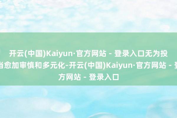 开云(中国)Kaiyun·官方网站 - 登录入口无为投资者应当愈加审慎和多元化-开云(中国)Kaiyun·官方网站 - 登录入口