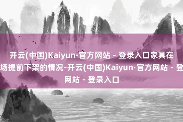 开云(中国)Kaiyun·官方网站 - 登录入口家具在局部商场提前下架的情况-开云(中国)Kaiyun·官方网站 - 登录入口