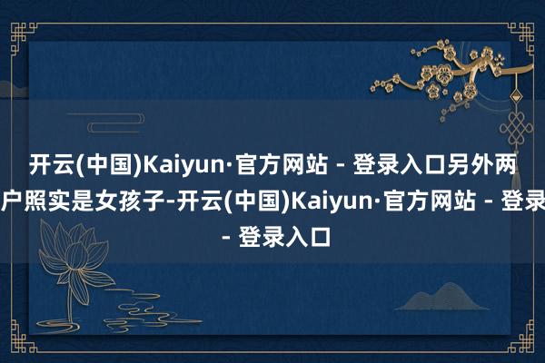 开云(中国)Kaiyun·官方网站 - 登录入口另外两位田户照实是女孩子-开云(中国)Kaiyun·官方网站 - 登录入口