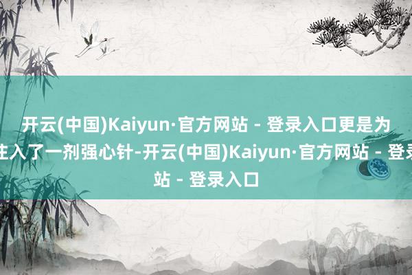 开云(中国)Kaiyun·官方网站 - 登录入口更是为市集注入了一剂强心针-开云(中国)Kaiyun·官方网站 - 登录入口