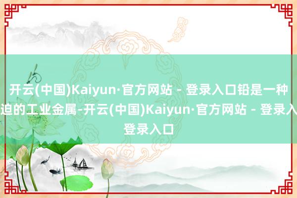 开云(中国)Kaiyun·官方网站 - 登录入口铅是一种紧迫的工业金属-开云(中国)Kaiyun·官方网站 - 登录入口