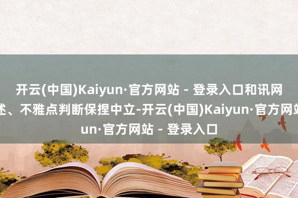 开云(中国)Kaiyun·官方网站 - 登录入口和讯网站对文中讲述、不雅点判断保捏中立-开云(中国)Kaiyun·官方网站 - 登录入口