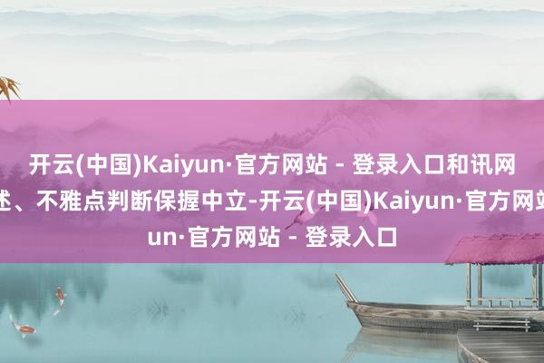 开云(中国)Kaiyun·官方网站 - 登录入口和讯网站对文中论述、不雅点判断保握中立-开云(中国)Kaiyun·官方网站 - 登录入口