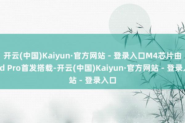 开云(中国)Kaiyun·官方网站 - 登录入口M4芯片由iPad Pro首发搭载-开云(中国)Kaiyun·官方网站 - 登录入口