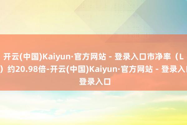 开云(中国)Kaiyun·官方网站 - 登录入口市净率（LF）约20.98倍-开云(中国)Kaiyun·官方网站 - 登录入口