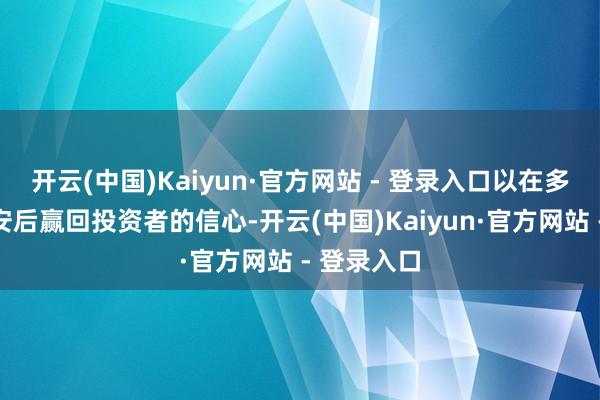 开云(中国)Kaiyun·官方网站 - 登录入口以在多年龄迹欠安后赢回投资者的信心-开云(中国)Kaiyun·官方网站 - 登录入口