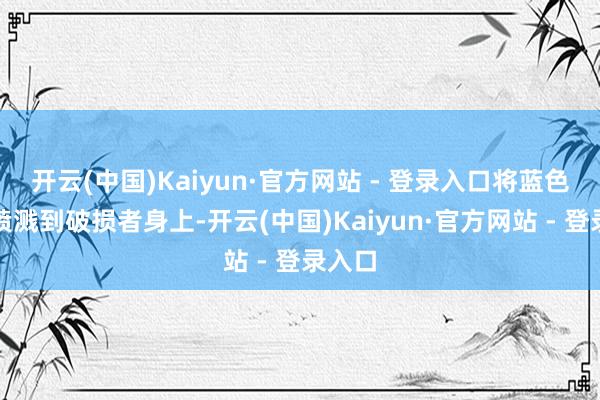 开云(中国)Kaiyun·官方网站 - 登录入口将蓝色染料喷溅到破损者身上-开云(中国)Kaiyun·官方网站 - 登录入口