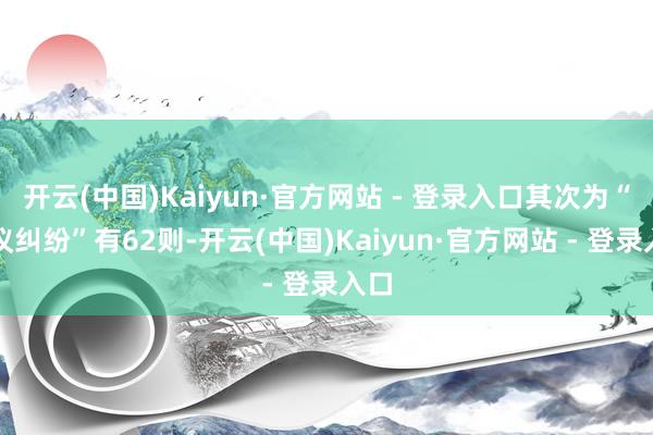 开云(中国)Kaiyun·官方网站 - 登录入口其次为“协议纠纷”有62则-开云(中国)Kaiyun·官方网站 - 登录入口