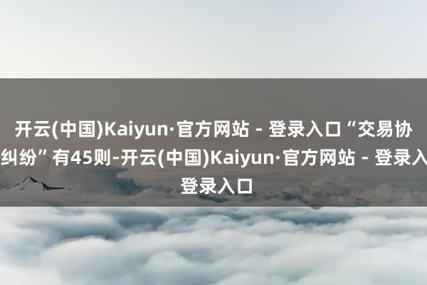 开云(中国)Kaiyun·官方网站 - 登录入口“交易协议纠纷”有45则-开云(中国)Kaiyun·官方网站 - 登录入口