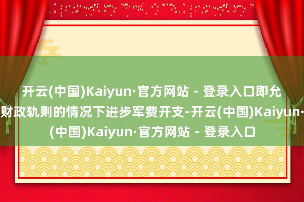 开云(中国)Kaiyun·官方网站 - 登录入口即允许列国在不违抗欧盟财政轨则的情况下进步军费开支-开云(中国)Kaiyun·官方网站 - 登录入口