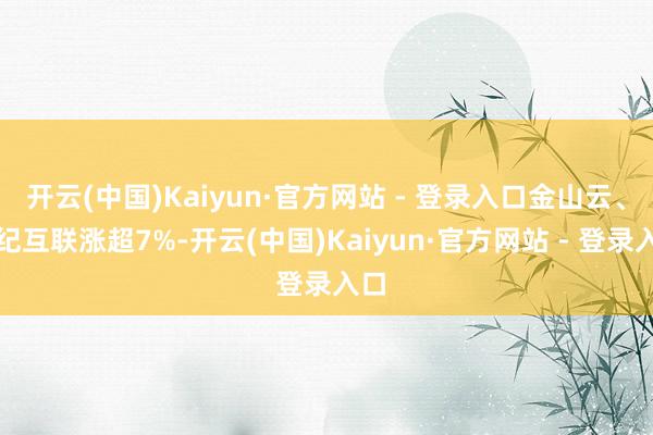 开云(中国)Kaiyun·官方网站 - 登录入口金山云、世纪互联涨超7%-开云(中国)Kaiyun·官方网站 - 登录入口