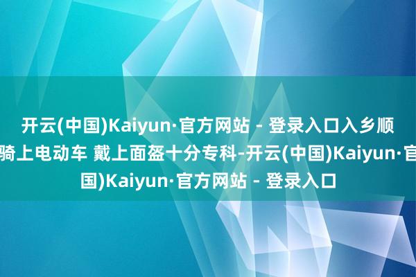 开云(中国)Kaiyun·官方网站 - 登录入口入乡顺俗！广东新援伯克骑上电动车 戴上面盔十分专科-开云(中国)Kaiyun·官方网站 - 登录入口