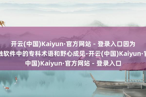 开云(中国)Kaiyun·官方网站 - 登录入口因为他们无意更快地交融软件中的专科术语和野心成见-开云(中国)Kaiyun·官方网站 - 登录入口