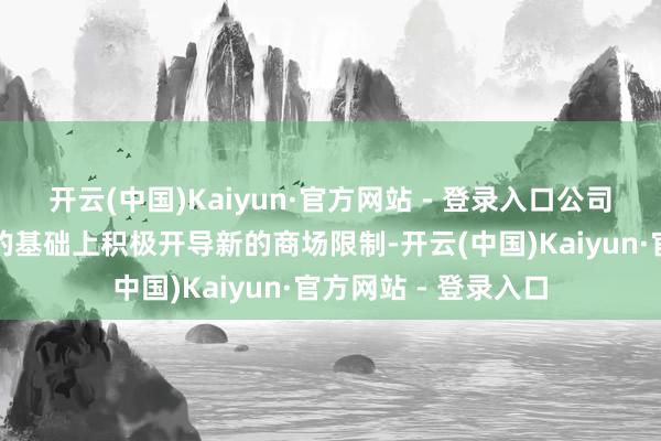 开云(中国)Kaiyun·官方网站 - 登录入口公司将在夯结束存业务的基础上积极开导新的商场限制-开云(中国)Kaiyun·官方网站 - 登录入口