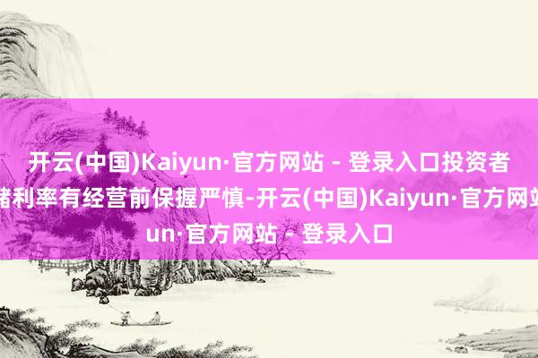 开云(中国)Kaiyun·官方网站 - 登录入口投资者在好意思联储利率有经营前保握严慎-开云(中国)Kaiyun·官方网站 - 登录入口