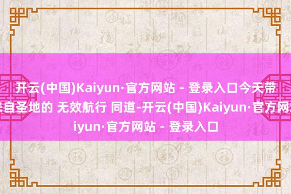 开云(中国)Kaiyun·官方网站 - 登录入口今天带来作品的是来自圣地的 无效航行 同道-开云(中国)Kaiyun·官方网站 - 登录入口