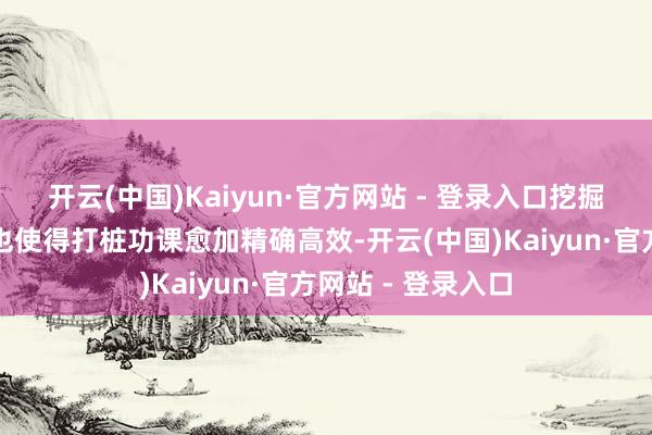 开云(中国)Kaiyun·官方网站 - 登录入口挖掘奢睿活的操作性也使得打桩功课愈加精确高效-开云(中国)Kaiyun·官方网站 - 登录入口