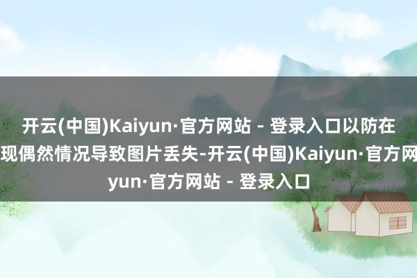 开云(中国)Kaiyun·官方网站 - 登录入口以防在压缩历程中出现偶然情况导致图片丢失-开云(中国)Kaiyun·官方网站 - 登录入口